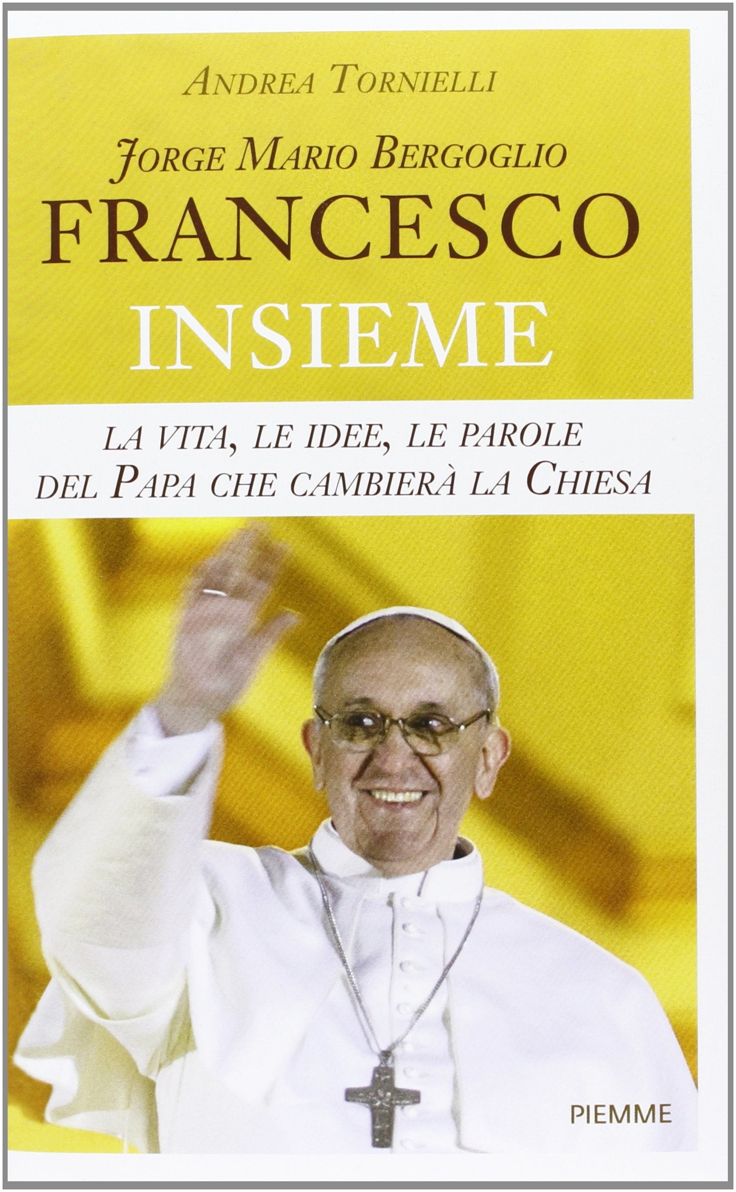 Jorge Mario Bergoglio. Francesco. Insieme. La vita, le idee, le parole del papa che cambierà la Chiesa Religion & Esotericism