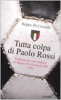 Tutta colpa di Paolo Rossi. Il romanzo del calcio italiano. Da Spagna '82 a Germania 2006 e oltre Books