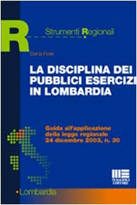 La disciplina dei pubblici esercizi in Lombardia. Guida all'applicazione della legge regionale 24 dicembre 2003, n. 30 (Strumenti regionali) Law