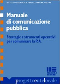 Manuale di comunicazione pubblica. Strategie e strumenti operativi per comunicare la P.A. (Progetto ente locale) Reference Books