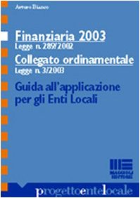 Finanziaria 2003 (Legge n. 289/2002). Collegato ordinamentale (Legge n. 3/2003). Guida all'applicazione per gli Enti Locali (Progetto ente locale) Law