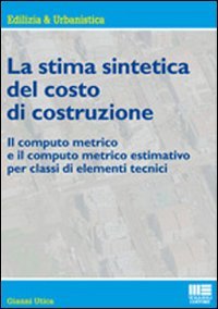 La stima sintetica del costo di costruzione. Il computo metrico e il computo metrico estimativo per classi di elementi tecnici book
