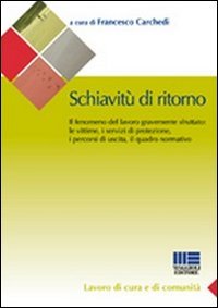 Schiavitù di ritorno. Il fenomeno del lavoro gravemente sfruttato: le vittime, i servizi di protezione, i percorsi di uscita, il quadro normativo book