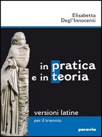 In pratica e in teoria. Versioni latine. Per il triennio dei Licei e degli Ist. magistrali Professional & Reference Books