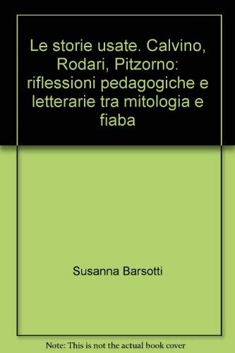 Le storie usate. Calvino, Rodari, Pitzorno: riflessioni pedagogiche e letterarie tra mitologia e fiaba (Storia sociale dell'educazione) Contemporary literature Books