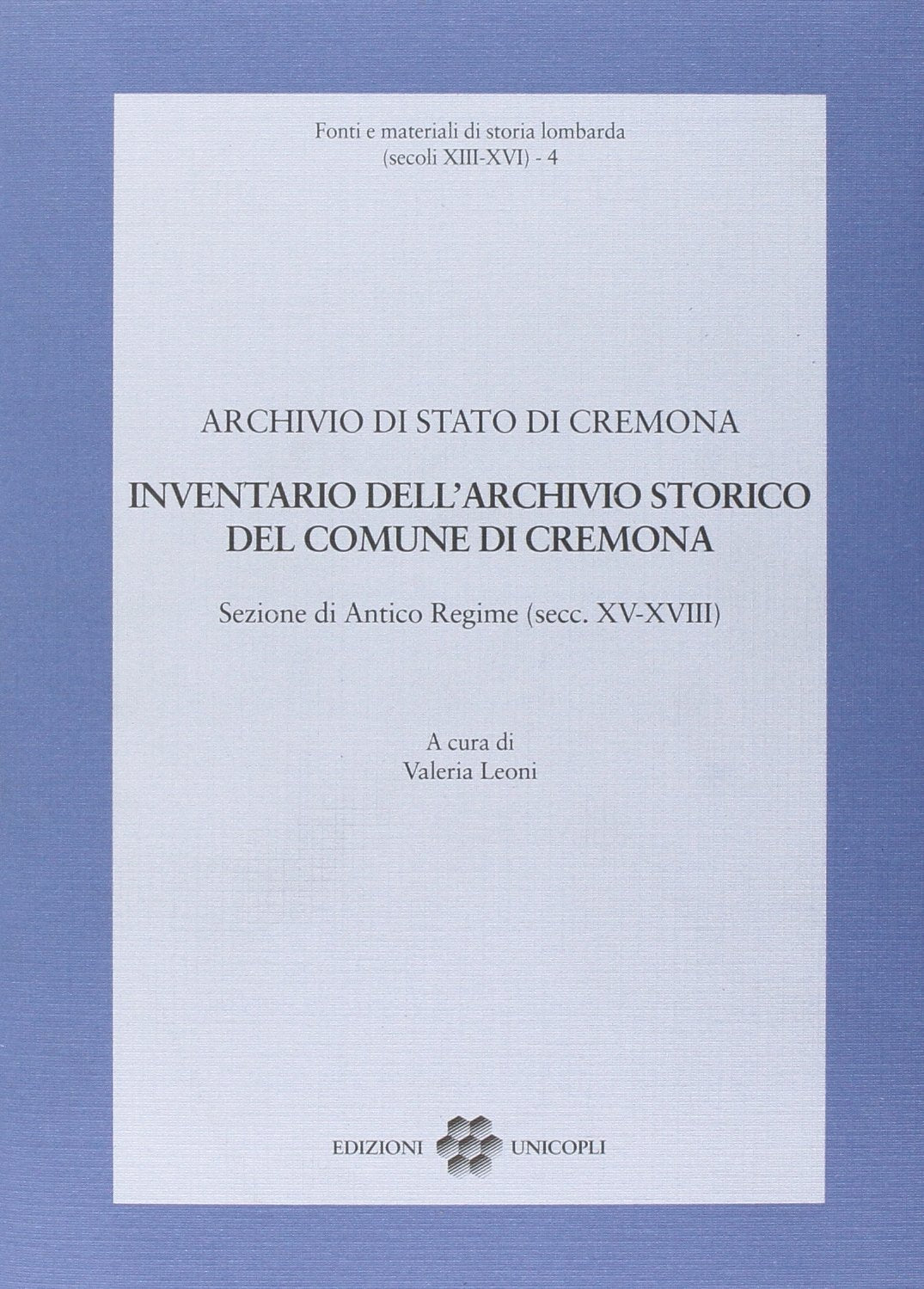 Inventario dell'archivio storico del comune di Cremona. Sezione di Antico Regime (secc. XV-XVIII) (Fonti e mat. storia lomb. (sec.XIII-XVI)) Reference Books