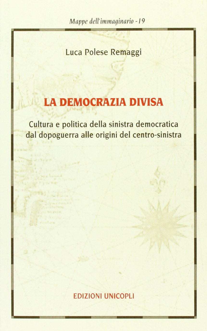 La democrazia divisa. Cultura e politica della sinistra democratica dal dopoguerra alle origini del centro-sinistra (Mappe dell'immaginario) Social Sciences