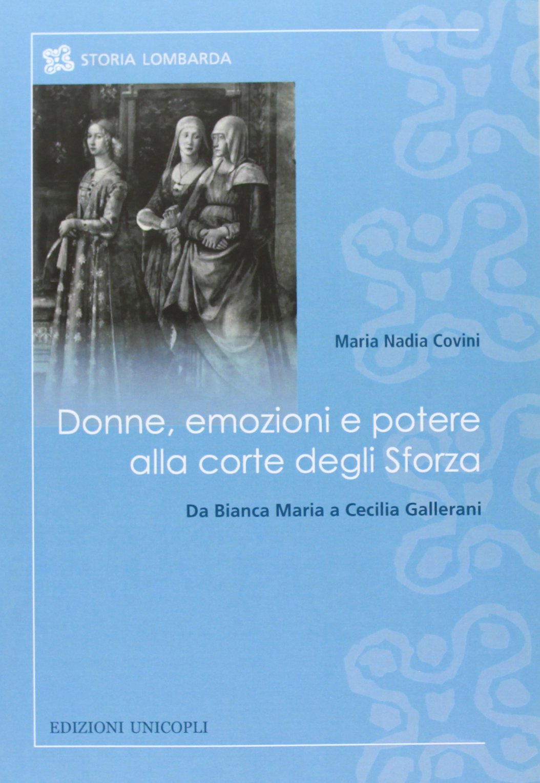 Donne, emozioni e potere alla corte degli Sforza. Da Bianca Maria a Cecilia Gallerani (Storia lombarda) Books