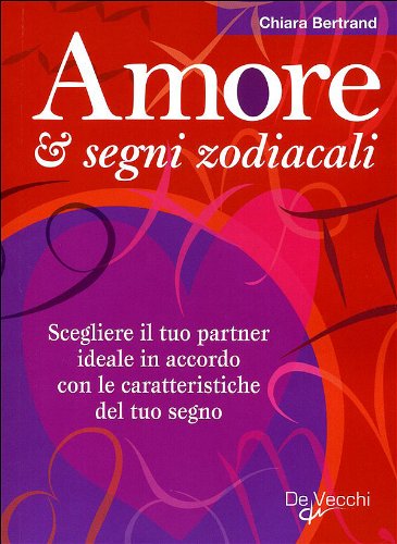 Amore & segni zodiacali. Scegliere il tuo partner ideale in accordo con le caratteristiche del tuo segno Religion & Esotericism