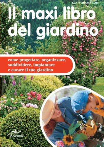 Il maxi libro del giardino: Come Progettare, Organizzare, Suddividere, Impiantare E Curare Il Tuo Giardino (I maxi libri) Garden & Plants