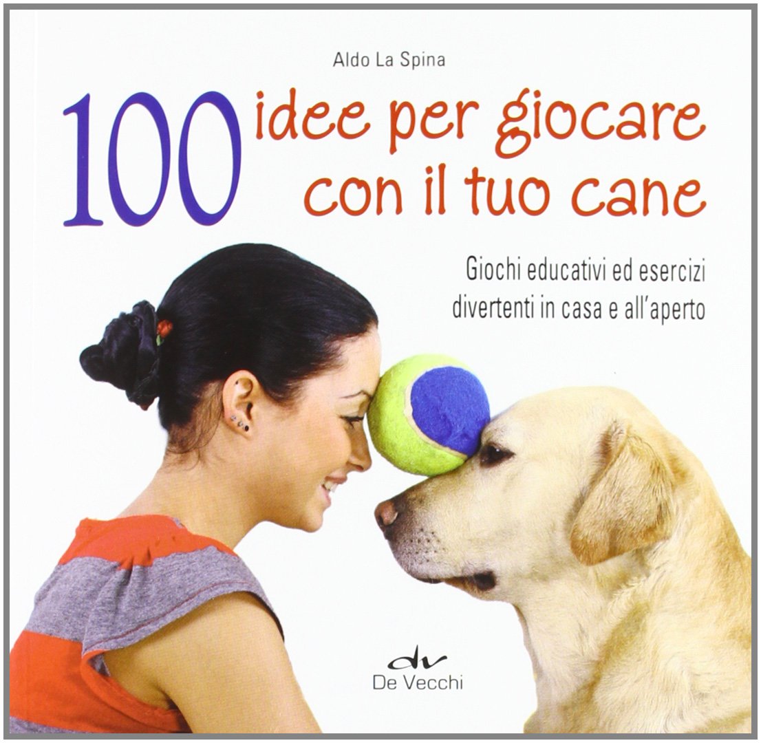 100 idee per giocare con il tuo cane. Giochi educativi ed esercizi divertenti in casa e all'aperto book