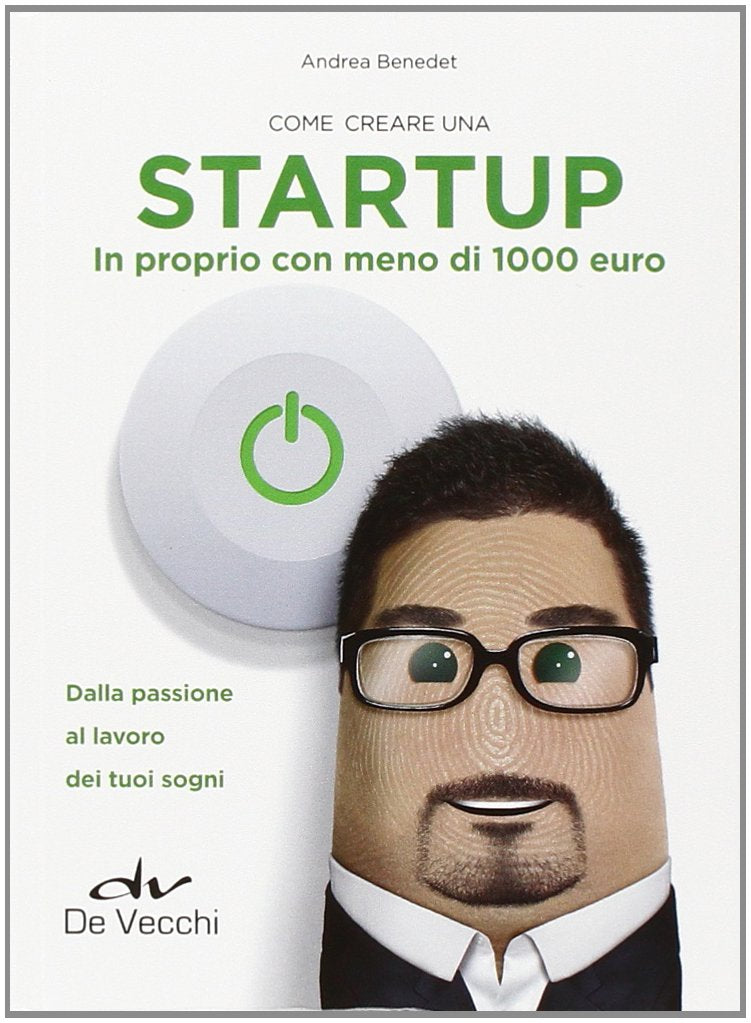 Come creare una startup in proprio con meno di 1000 euro. Dalla passione al lavoro dei tuoi sogni Business, Finance & Career