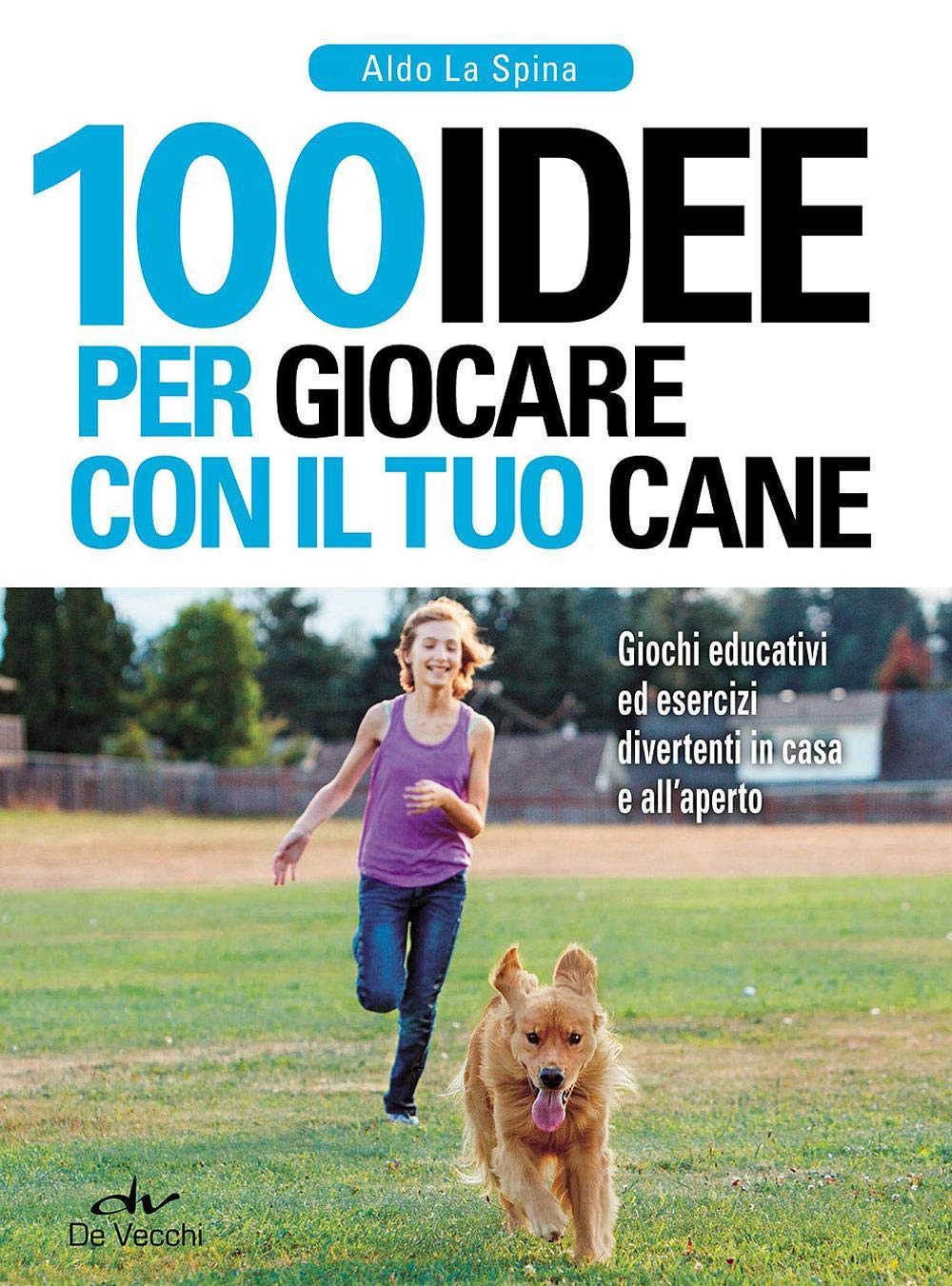 100 idee per giocare con il tuo cane. Giochi educativi ed esercizi divertenti in casa e all'aperto book