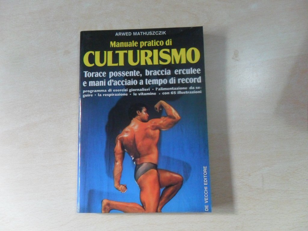 Manuale pratico di culturismo. Torace possente, braccia erculee, mani d'acciaio a tempo di record Health, Nutrition & Fitness
