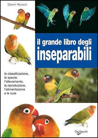 Il grande libro degli inseparabili. La classificazione, le specie, l'allevamento, la riproduzione, l'alimentazione e le cure Pets