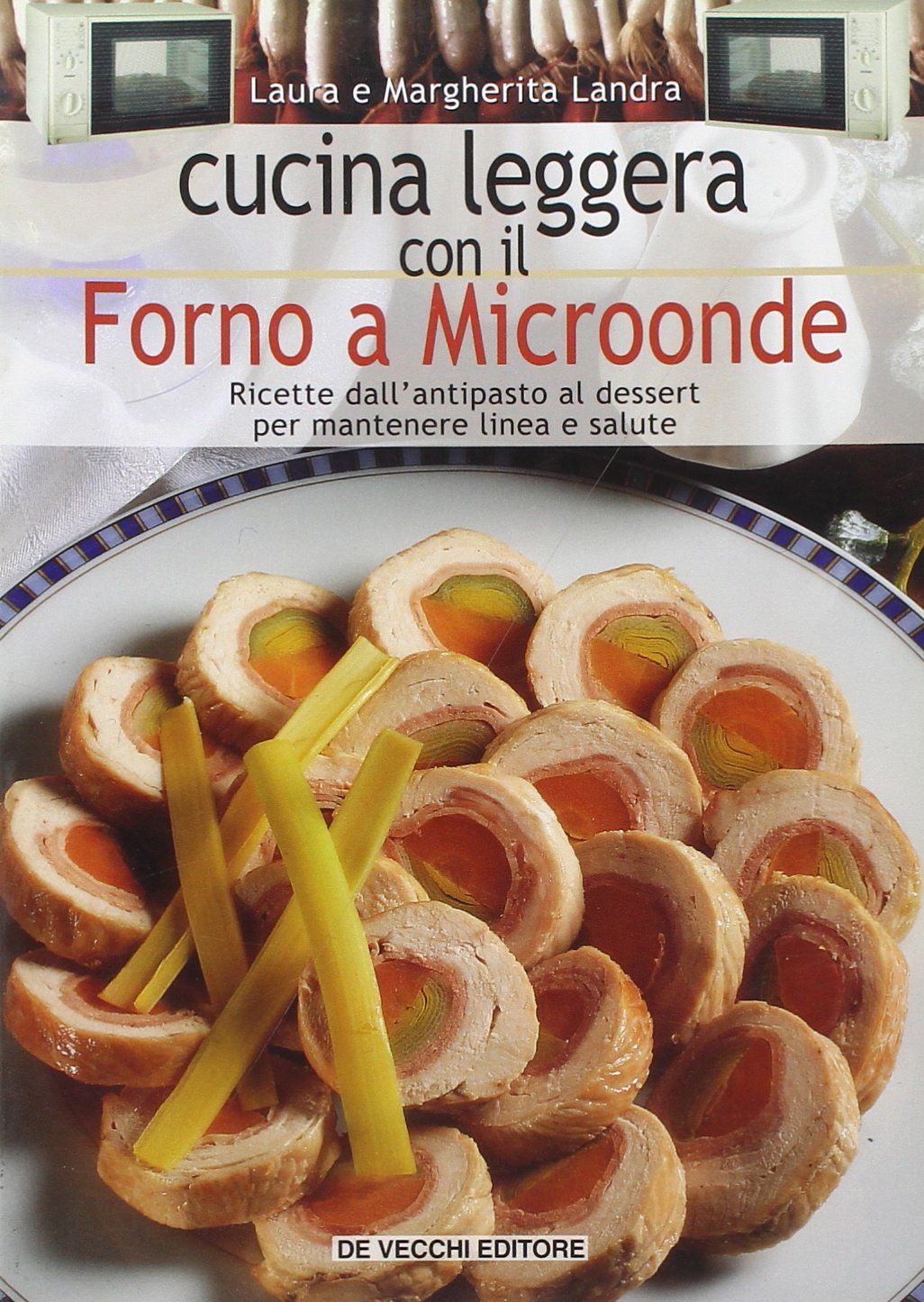 Cucina leggera con il forno a microonde. Ricette dall'antipasto al dessert per mantenere linea e salute Leisure, Home & Garden