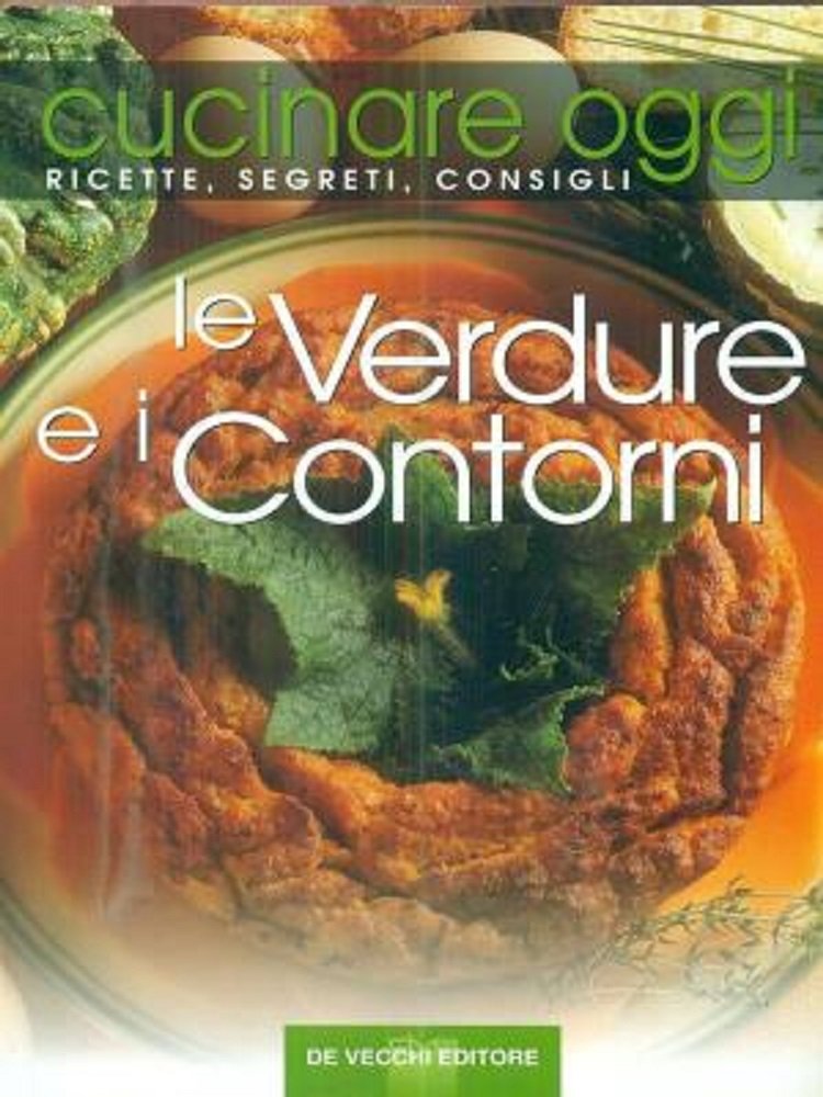 Cucinare oggi. Ricette, segreti, consigli. Le verdure e i contorni Leisure, Home & Garden