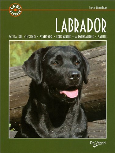 Labrador. Scelta del cucciolo. Standard. Educazione. Alimentazione. Salute (Cani di razza) Pets