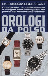 Orologi da polso. Conoscere e collezionare il meglio dell'orologeria da polso del ventesimo secolo. Ediz. illustrata (Guide compact) Hobbies & Crafts