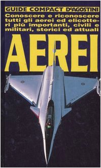 Aerei. Conoscere e riconoscere tutti gli aerei ed elicotteri più importanti, civili e militari, storici ed attuali Leisure, Home & Garden