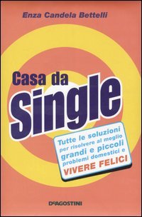 Casa da single. Tutte le soluzioni per risolvere al meglio grandi e piccoli problemi domestici e vivere felici Home & Household