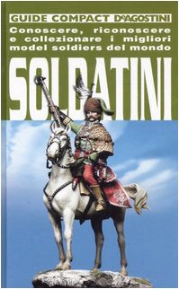 Soldatini. Conoscere, riconoscere e collezionare i migliori model soldiers del mondo. Ediz. illustrata Reference Books