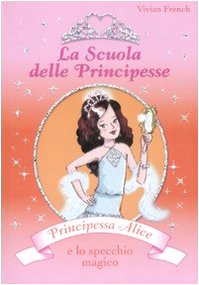 Principessa Alice e lo specchio magico. La scuola delle principesse. Ediz. illustrata Children's books