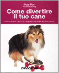 Come divertire il tuo cane. Oltre 50 simpatici giochi da insegnare al tuo amico a quattro zampe Pets