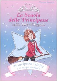 Principessa Giulia e la scopa stregata. La scuola delle principesse nella Torre d'Argento. Ediz. illustrata Children's books