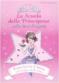 Principessa Chiara e la magia della rosa. La scuola delle principesse nella Torre d'Argento. Ediz. illustrata Novels & Short Stories