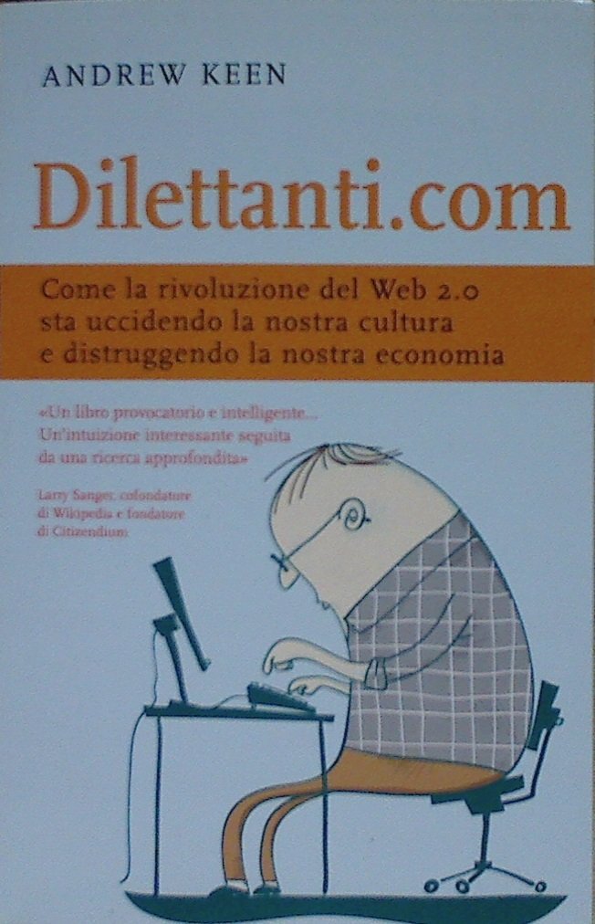 Dilettanti.com. Come la rivoluzione del Web 2.0 sta uccidendo la nostra cultura e distruggendo la nostra economia Media & Communication