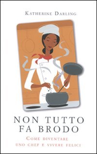 Non tutto fa brodo. Come diventare uno chef e vivere felici book