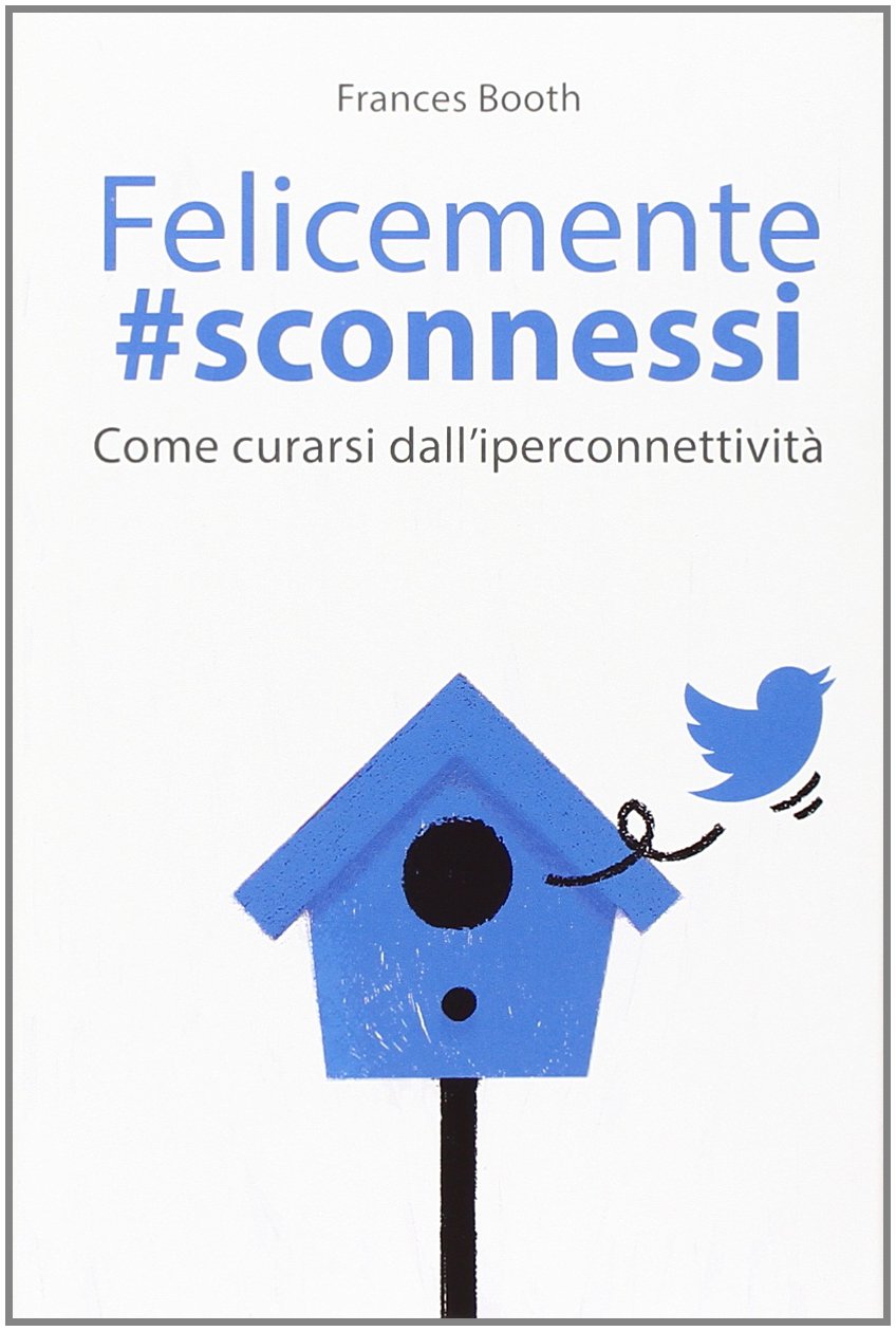 Felicemente #sconnessi. Come curarsi dall'iperconnettività Media & Communication