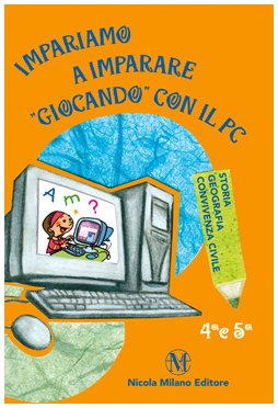 Impariamo a imparare giocando con il PC. Storia, geografia, convivenza civile. Per la 4ª e 5ª classe elementare Professional & Reference Books