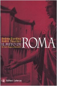Il mito di Roma. Da Carlo Magno a Mussolini Politics & History