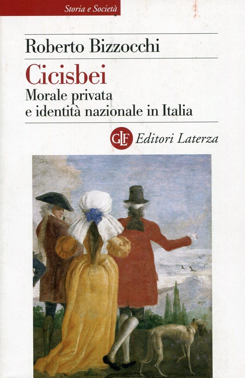 Cicisbei. Morale privata e identità nazionale in Italia (Storia e società) Politics & History