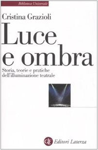 Luce e ombra. Storia, teorie e pratiche dell'illuminazione teatrale (Biblioteca universale Laterza) Film, Art & Culture