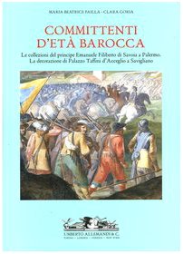 Committenti d'Età Barocca. Le Collezioni del Principe Emanuele Filiberto di Savoia a Palermo e la Decorazione di Palazzo Taffini d'Acceglio a Savigliano. book
