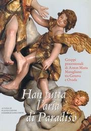 Han tutta l'aria di Paradiso. Gruppi processionali di Anton Maria Maragliano tra Genova e Ovada. Ediz. illustrata Film, Art & Culture