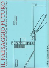 Il paesaggio futuro. Letture e norme per il patrimonio dell'architettura moderna a Ivrea. Ediz. illustrata Architecture