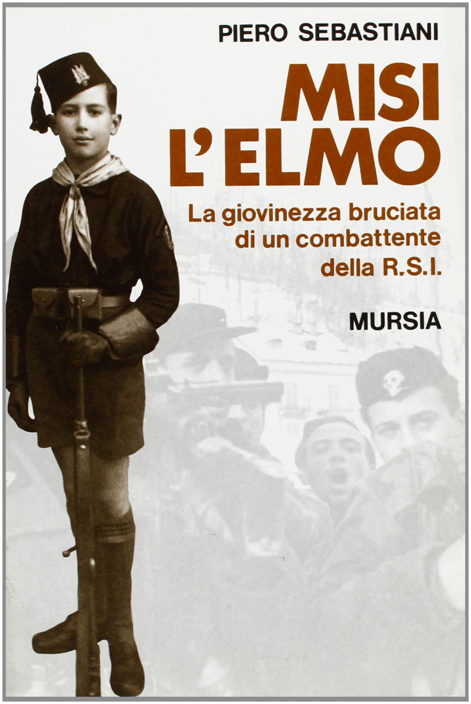 Misi l'elmo. La giovinezza bruciata di un combattente della RSI (Testimonianze fra cron. e st. Guerre) Social Sciences