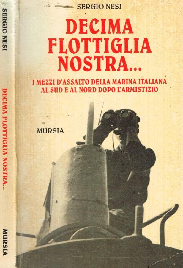Decima flottiglia nostra... I mezzi d'assalto della Marina italiana al sud e al nord dopo l'armistizio book