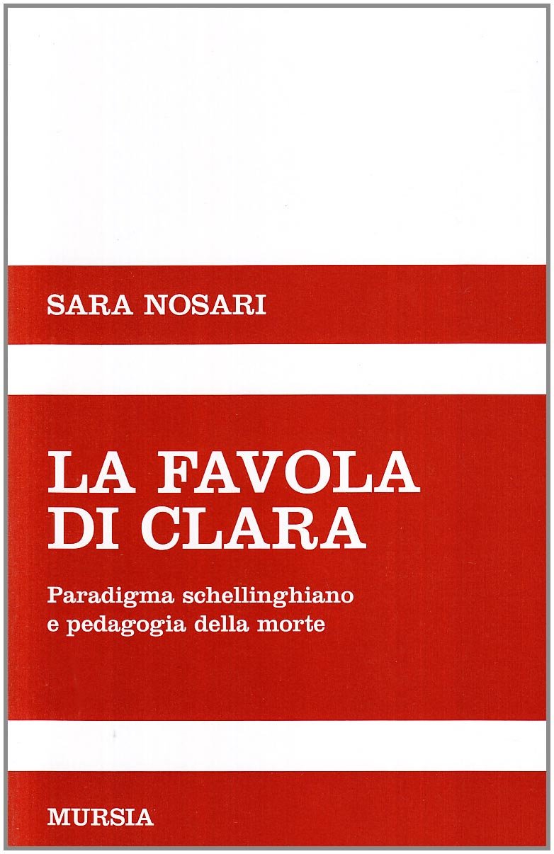 La favola di Clara. Paradigma schellinghiano e pedagogia della morte (Saggi di estetica e di poetica) Philosophy