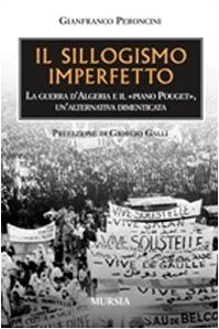 Il sillogismo imperfetto. La guerra d'Algeria e il Piano Pouget, un'alternativa dimenticata (Testimonianze fra cronaca e storia) Politics & History