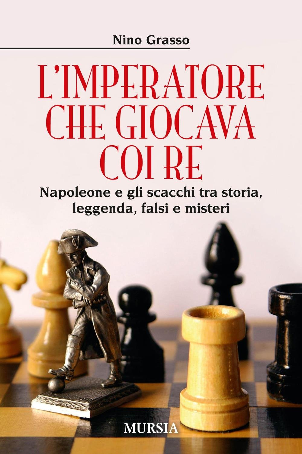 L’Imperatore che giocava coi Re: Napoleone e gli scacchi tra storia, leggenda, falsi e misteri book