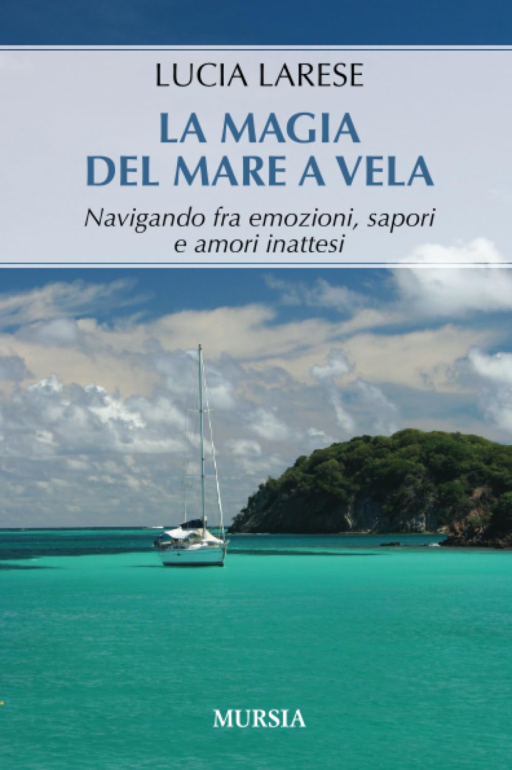 La magia del mare a vela. Navigando fra emozioni, sapori e amori inattesi Leisure & Fun