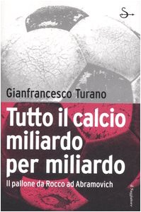 Tutto il calcio miliardo per miliardo. Il pallone da Rocco ad Abramovich book