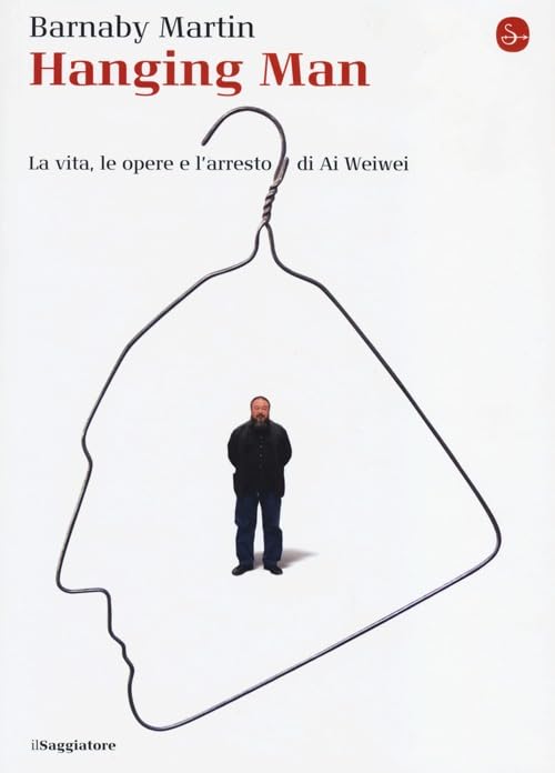 Hanging man. La vita, le opere e l'arresto di Ai Weiwei (La cultura) Art & Literature