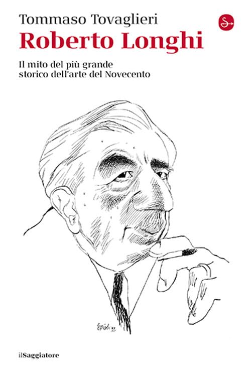 Roberto Longhi. Il mito del più grande storico dell'arte del Novecento Art & Literature Books