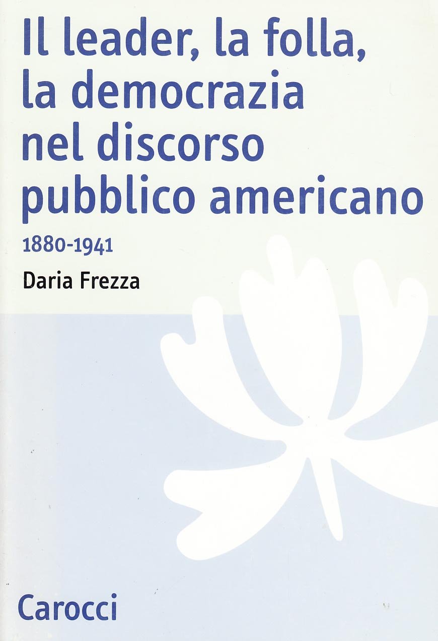 Il leader, la folla, la democrazia nel discorso pubblico americano. 1880-1941 (Studi storici Carocci) Books